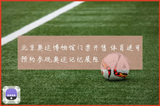 北京奥运博物馆门票开售 体育迷可预约参观奥运记忆展陈