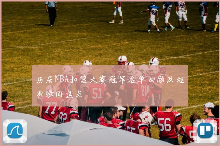 历届NBA扣篮大赛冠军名单回顾及经典瞬间盘点
