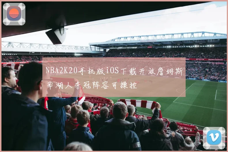 NBA2K20手机版iOS下载开放詹姆斯率湖人夺冠阵容可操控
