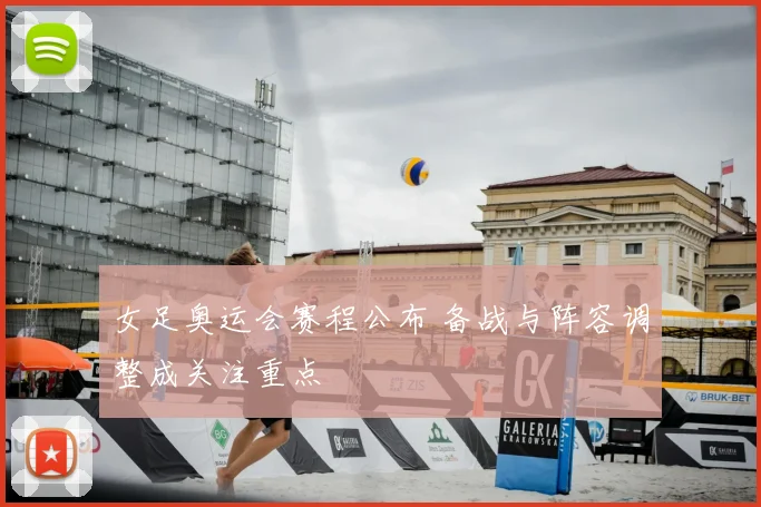 女足奥运会赛程公布 备战与阵容调整成关注重点