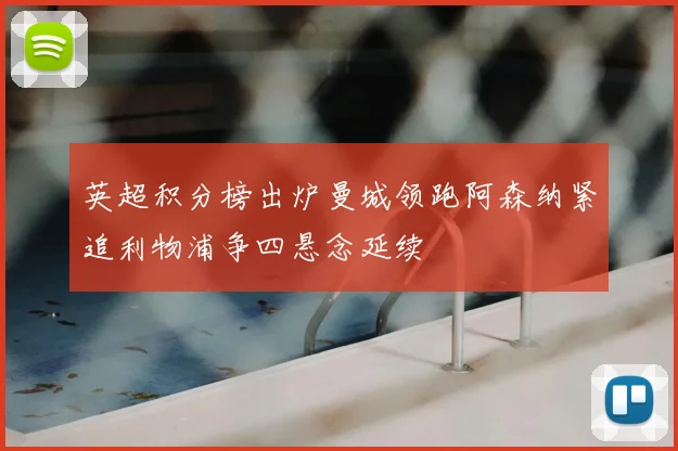 英超积分榜出炉曼城领跑阿森纳紧追利物浦争四悬念延续