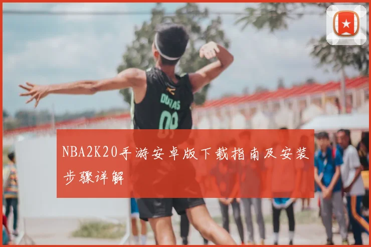 NBA2K20手游安卓版下载指南及安装步骤详解