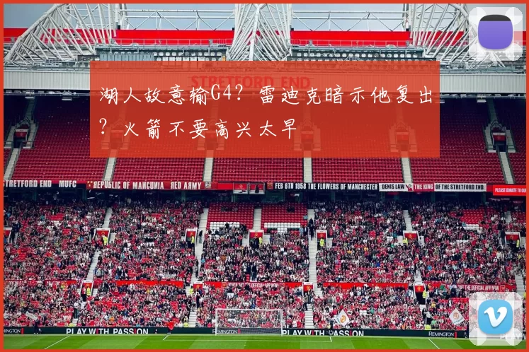 湖人故意输G4？雷迪克暗示他复出？火箭不要高兴太早