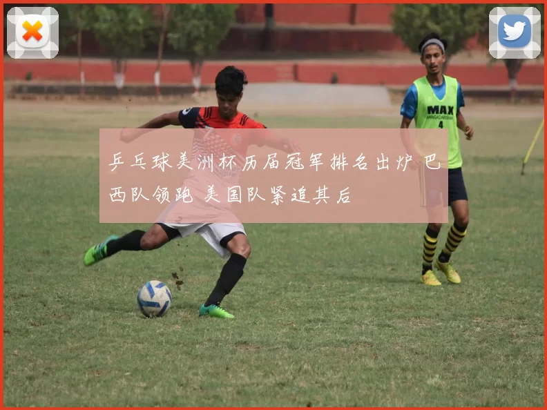 乒乓球美洲杯历届冠军排名出炉 巴西队领跑 美国队紧追其后