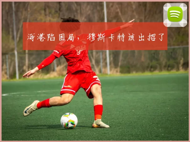 海港陷困局，穆斯卡特该出招了