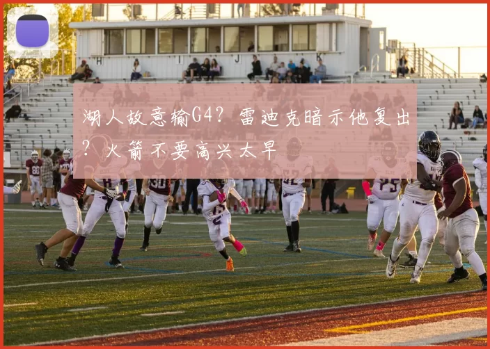 湖人故意输G4？雷迪克暗示他复出？火箭不要高兴太早