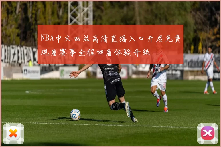 NBA中文回放高清直播入口开启免费观看赛事全程回看体验升级