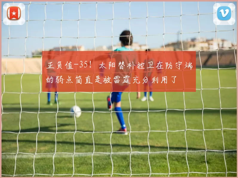 正负值-35！太阳替补控卫在防守端的弱点简直是被雷霆充分利用了