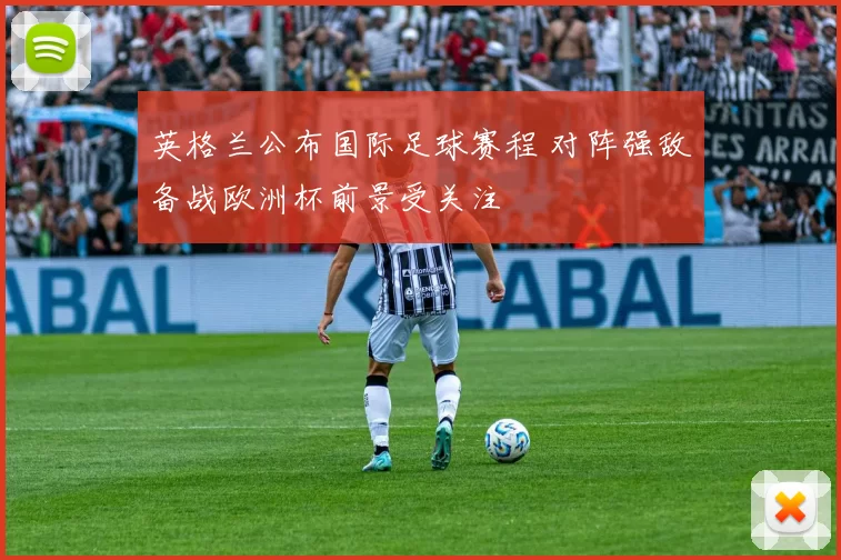 英格兰公布国际足球赛程 对阵强敌备战欧洲杯前景受关注