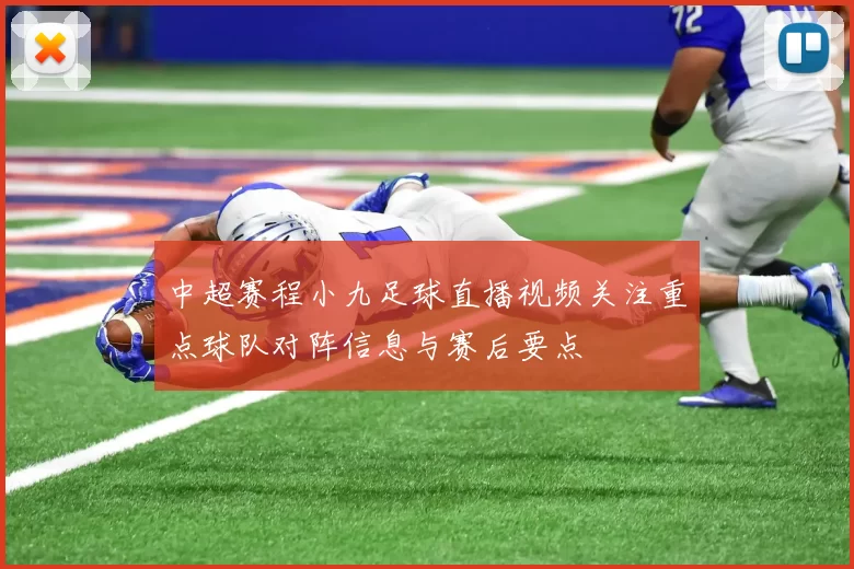 中超赛程小九足球直播视频关注重点球队对阵信息与赛后要点