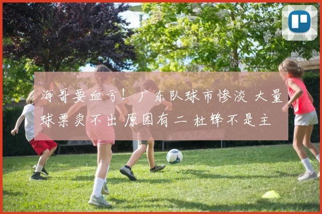 海哥要血亏！广东队球市惨淡 大量球票卖不出 原因有二 杜锋不是主因