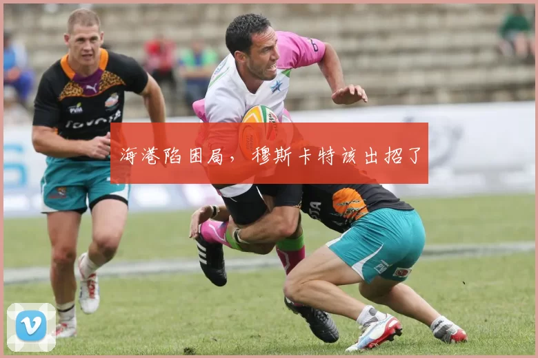 海港陷困局，穆斯卡特该出招了