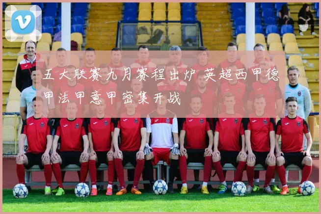 五大联赛九月赛程出炉 英超西甲德甲法甲意甲密集开战