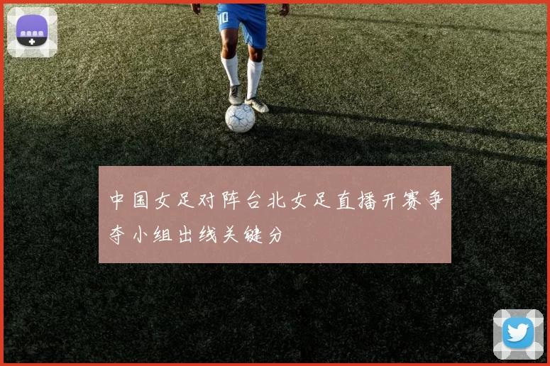 中国女足对阵台北女足直播开赛争夺小组出线关键分