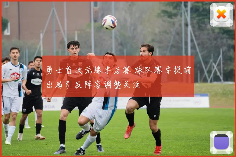 勇士首次无缘季后赛 球队赛季提前出局引发阵容调整关注