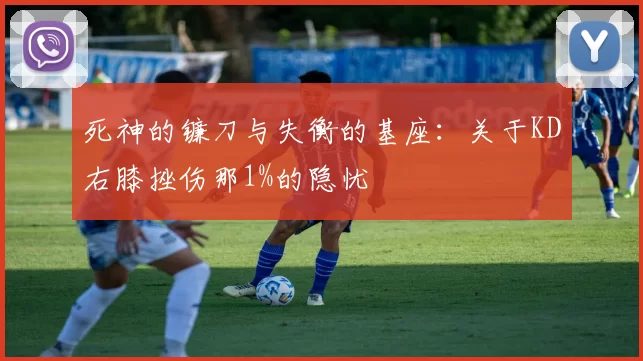 死神的镰刀与失衡的基座：关于KD右膝挫伤那1%的隐忧