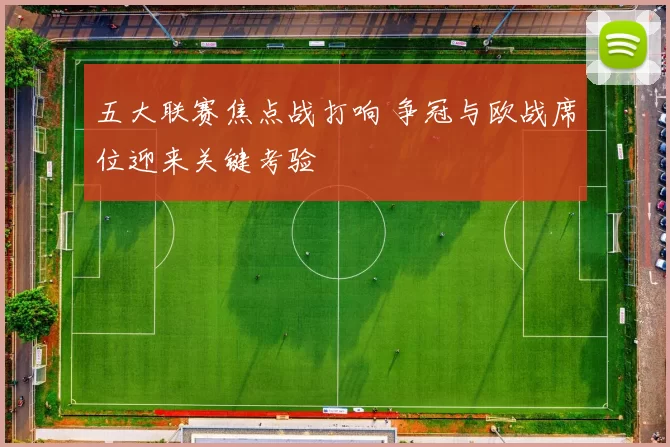 五大联赛焦点战打响 争冠与欧战席位迎来关键考验