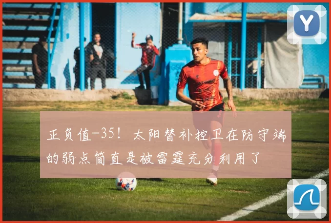 正负值-35！太阳替补控卫在防守端的弱点简直是被雷霆充分利用了